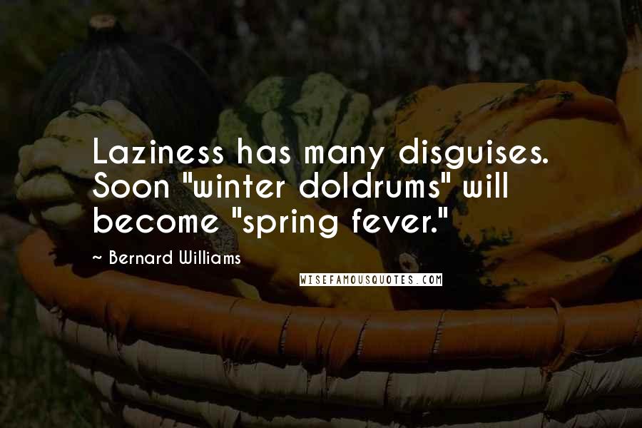 Bernard Williams Quotes: Laziness has many disguises. Soon "winter doldrums" will become "spring fever."