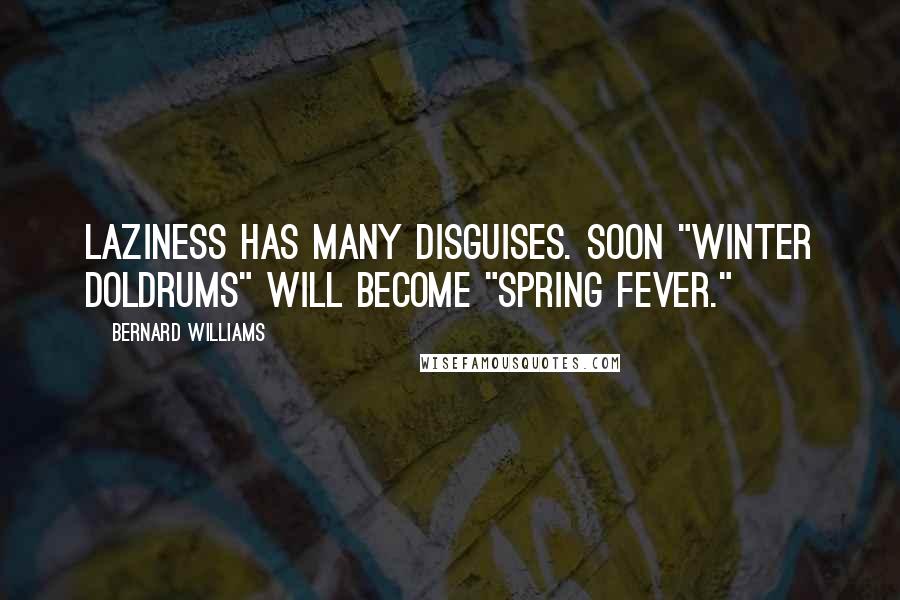 Bernard Williams Quotes: Laziness has many disguises. Soon "winter doldrums" will become "spring fever."