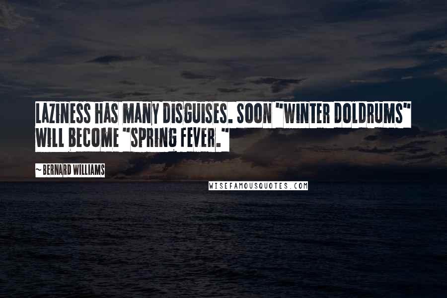 Bernard Williams Quotes: Laziness has many disguises. Soon "winter doldrums" will become "spring fever."