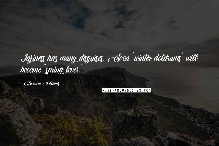 Bernard Williams Quotes: Laziness has many disguises. Soon "winter doldrums" will become "spring fever."