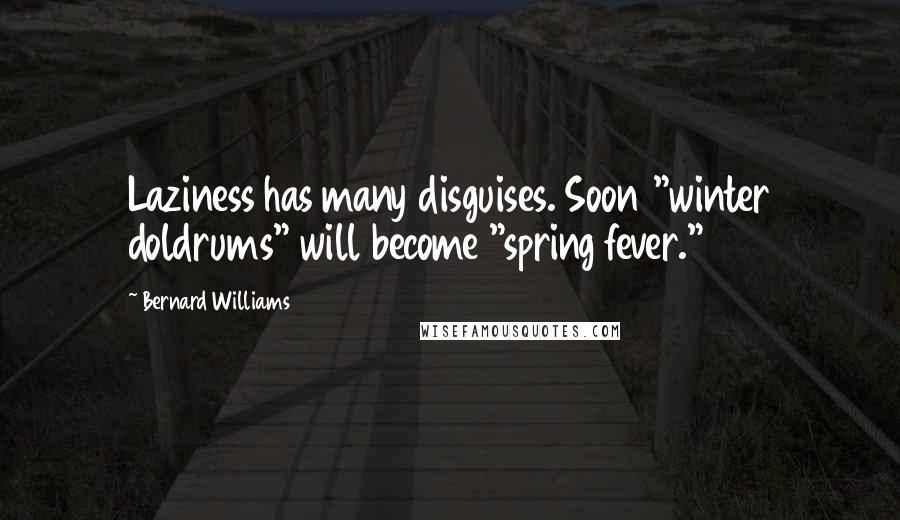 Bernard Williams Quotes: Laziness has many disguises. Soon "winter doldrums" will become "spring fever."