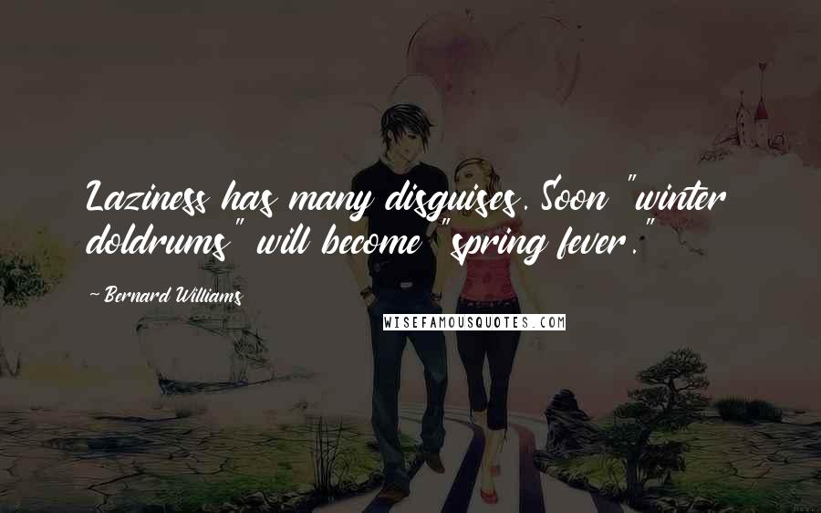 Bernard Williams Quotes: Laziness has many disguises. Soon "winter doldrums" will become "spring fever."