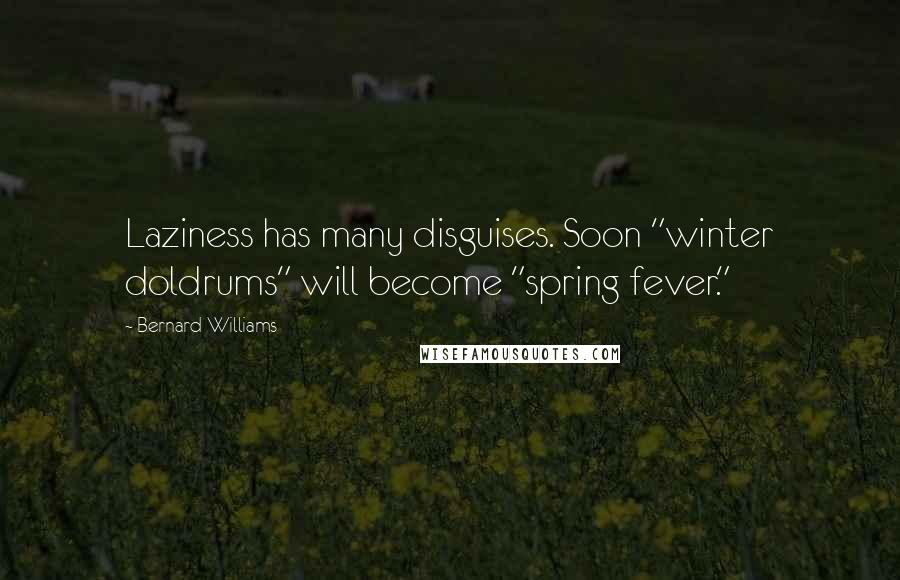 Bernard Williams Quotes: Laziness has many disguises. Soon "winter doldrums" will become "spring fever."