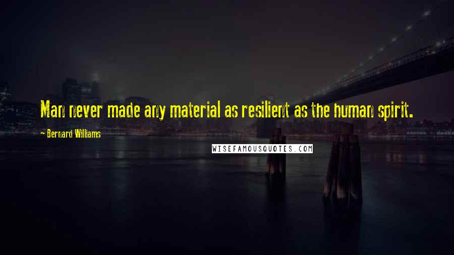 Bernard Williams Quotes: Man never made any material as resilient as the human spirit.