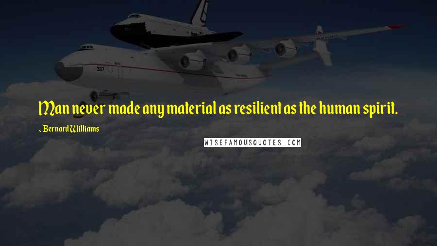 Bernard Williams Quotes: Man never made any material as resilient as the human spirit.