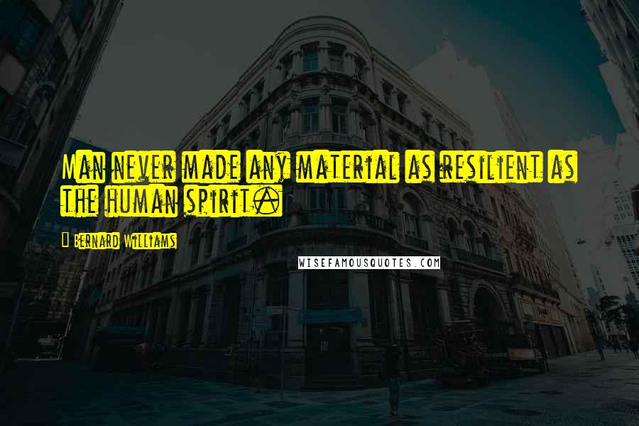 Bernard Williams Quotes: Man never made any material as resilient as the human spirit.