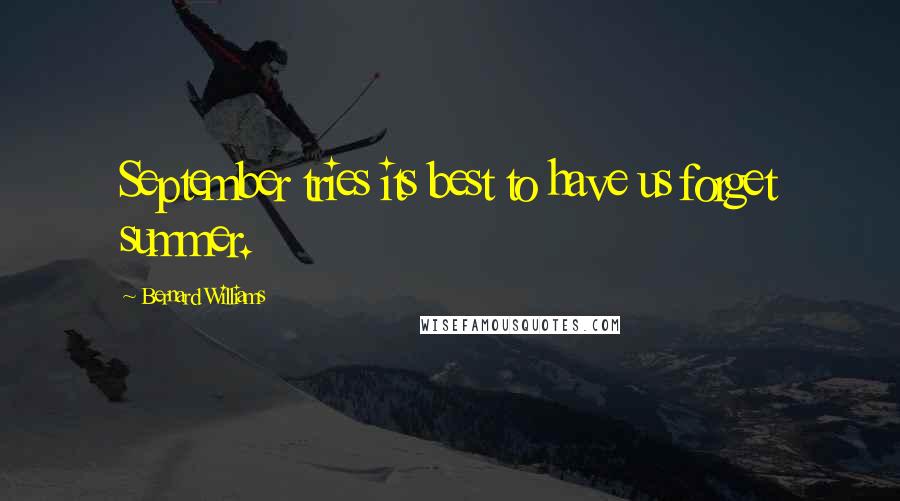 Bernard Williams Quotes: September tries its best to have us forget summer.