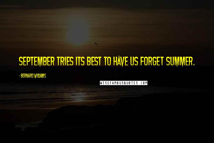 Bernard Williams Quotes: September tries its best to have us forget summer.