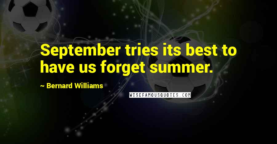 Bernard Williams Quotes: September tries its best to have us forget summer.