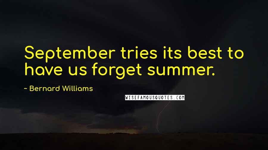 Bernard Williams Quotes: September tries its best to have us forget summer.