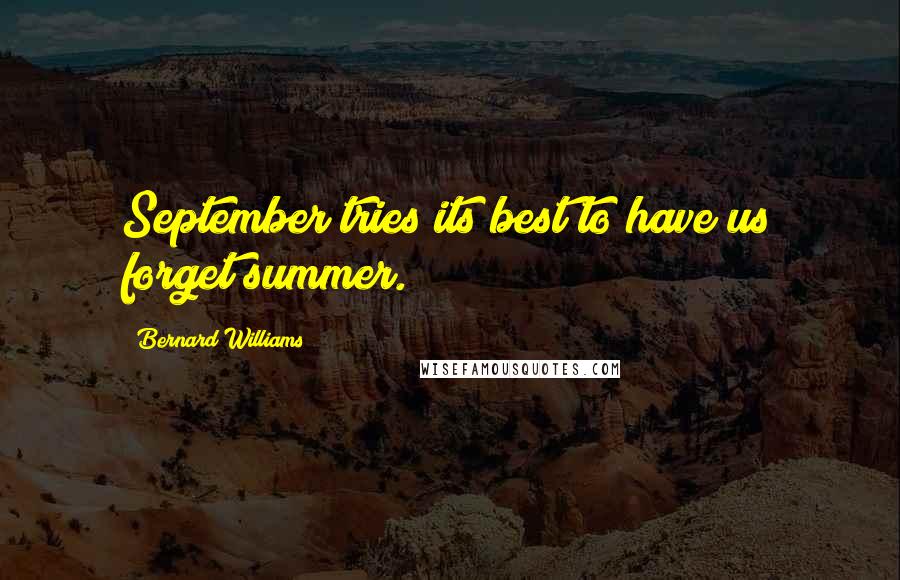 Bernard Williams Quotes: September tries its best to have us forget summer.