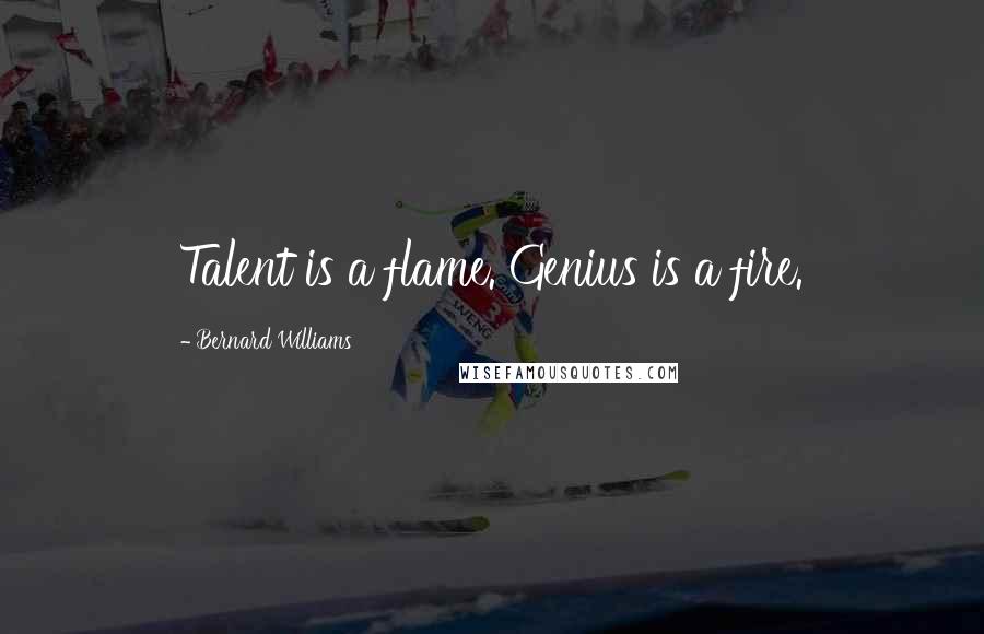 Bernard Williams Quotes: Talent is a flame. Genius is a fire.