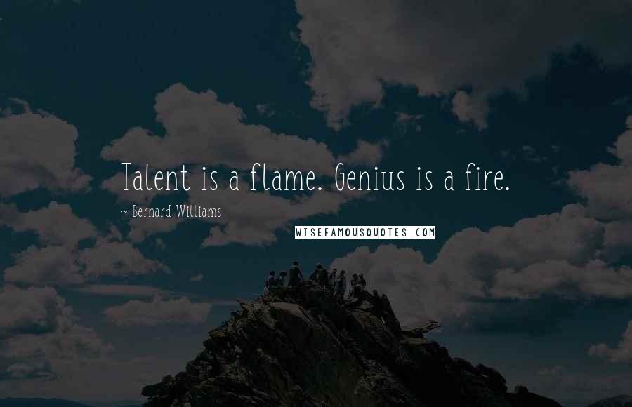 Bernard Williams Quotes: Talent is a flame. Genius is a fire.