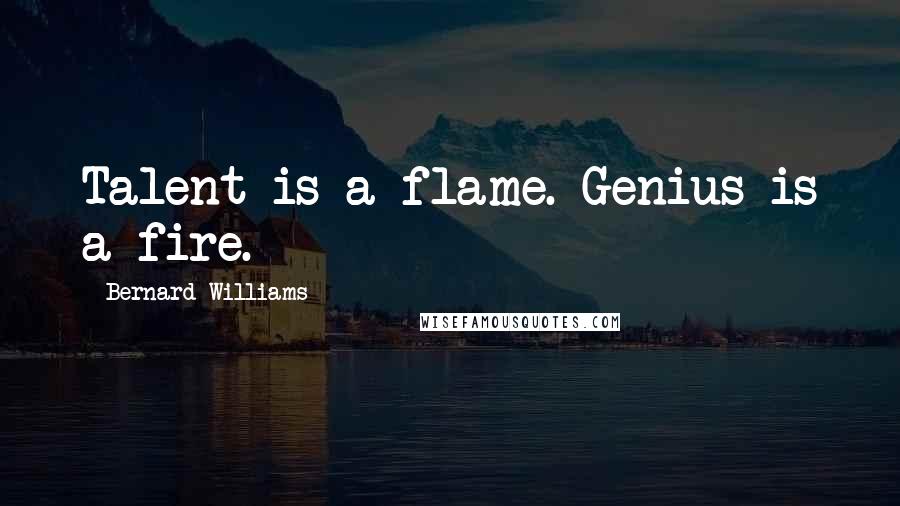 Bernard Williams Quotes: Talent is a flame. Genius is a fire.