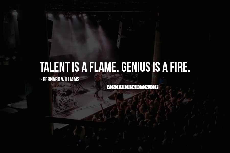 Bernard Williams Quotes: Talent is a flame. Genius is a fire.