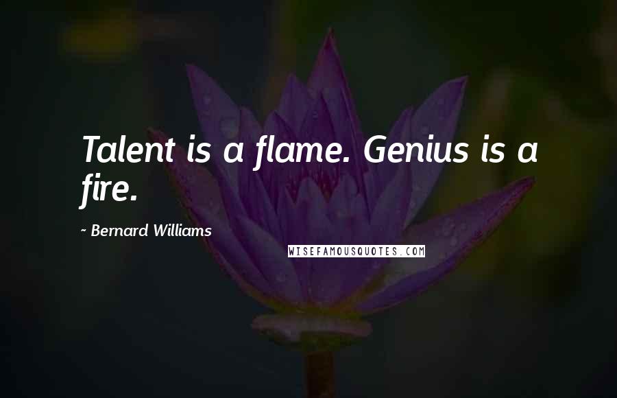 Bernard Williams Quotes: Talent is a flame. Genius is a fire.