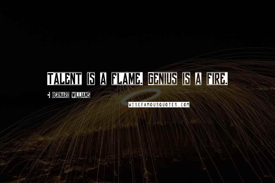 Bernard Williams Quotes: Talent is a flame. Genius is a fire.