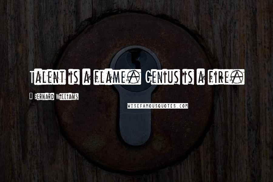 Bernard Williams Quotes: Talent is a flame. Genius is a fire.
