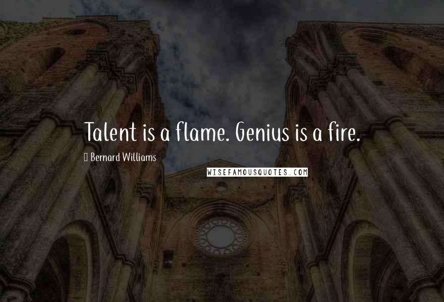 Bernard Williams Quotes: Talent is a flame. Genius is a fire.