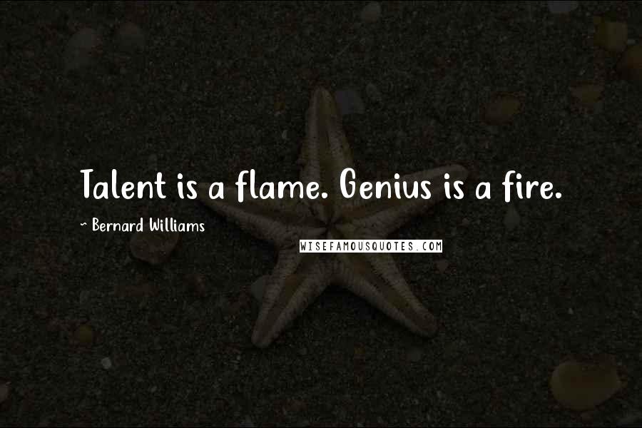 Bernard Williams Quotes: Talent is a flame. Genius is a fire.