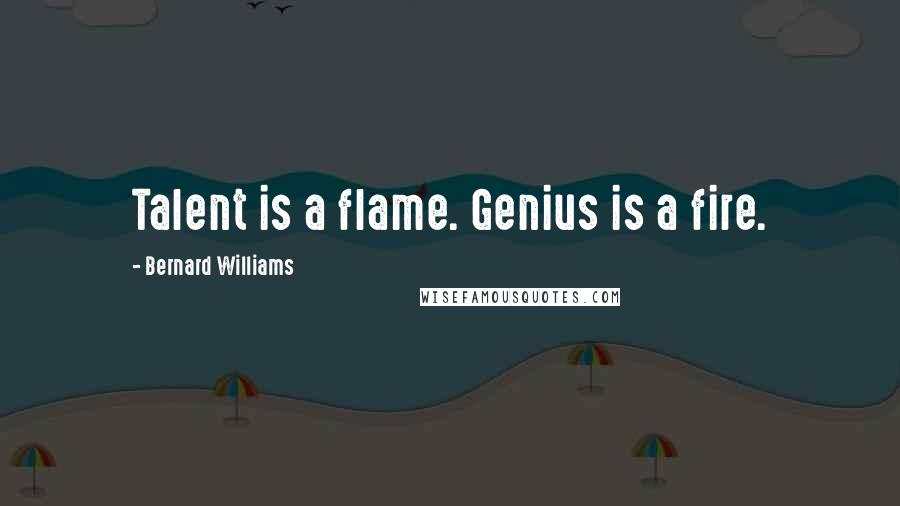 Bernard Williams Quotes: Talent is a flame. Genius is a fire.