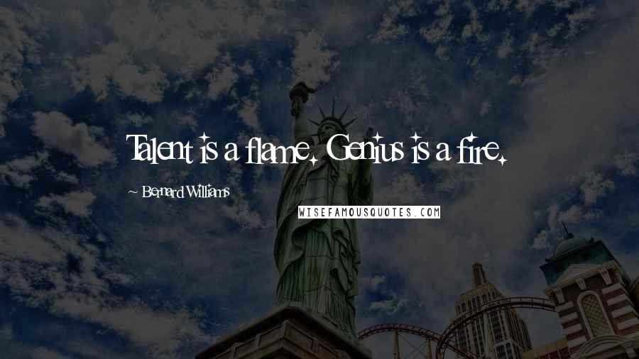 Bernard Williams Quotes: Talent is a flame. Genius is a fire.