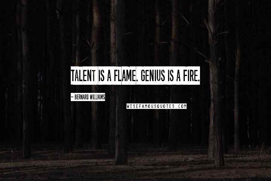 Bernard Williams Quotes: Talent is a flame. Genius is a fire.