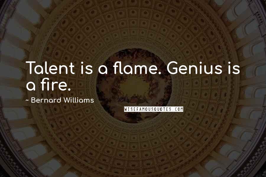 Bernard Williams Quotes: Talent is a flame. Genius is a fire.