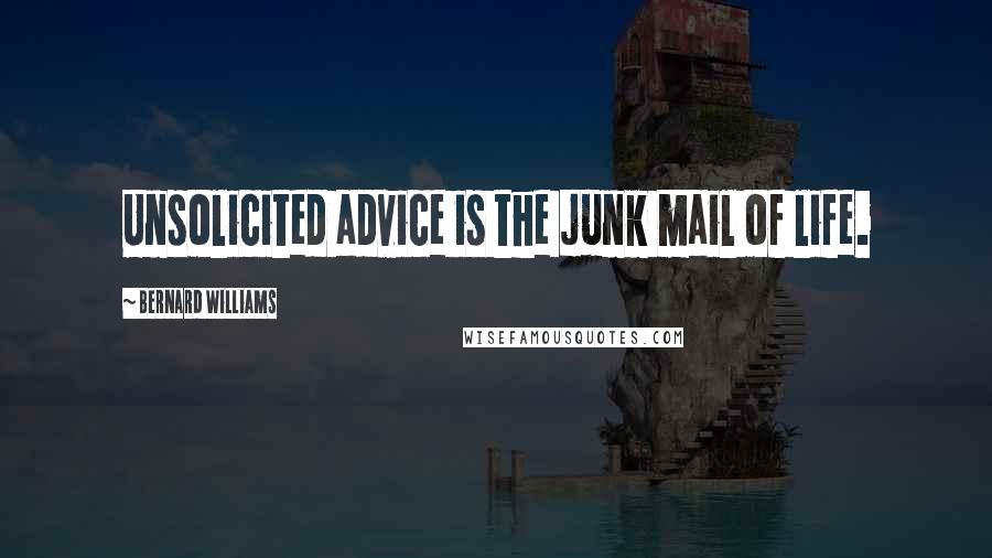 Bernard Williams Quotes: Unsolicited advice is the junk mail of life.