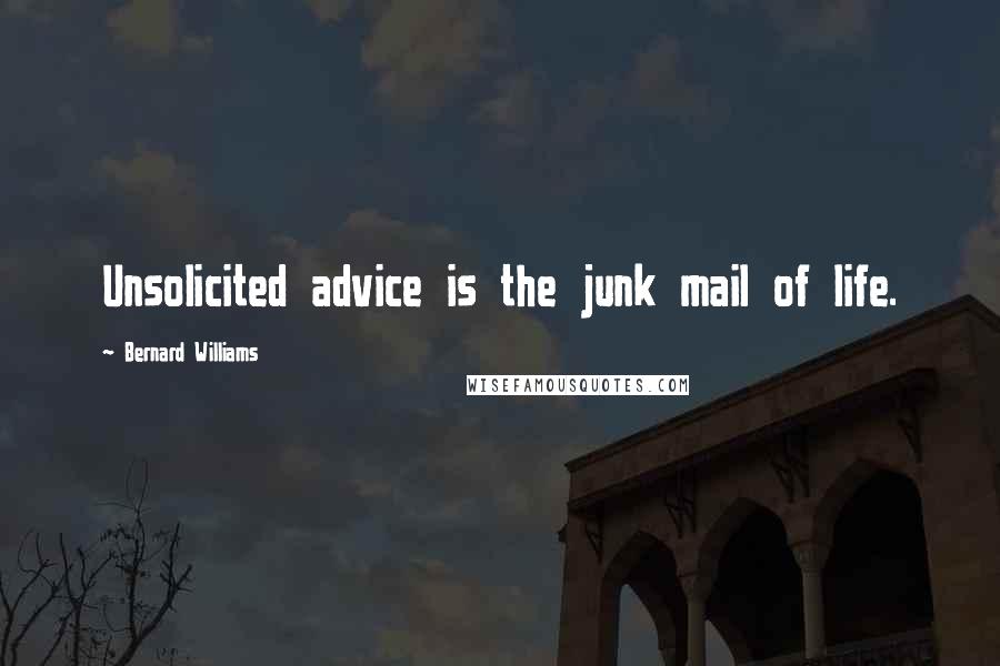 Bernard Williams Quotes: Unsolicited advice is the junk mail of life.