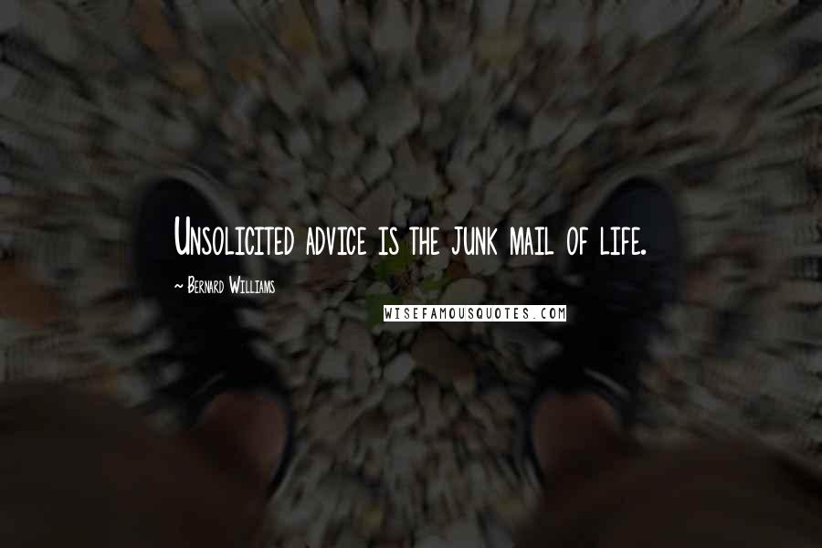 Bernard Williams Quotes: Unsolicited advice is the junk mail of life.