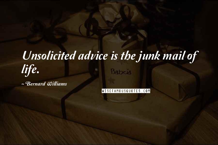 Bernard Williams Quotes: Unsolicited advice is the junk mail of life.