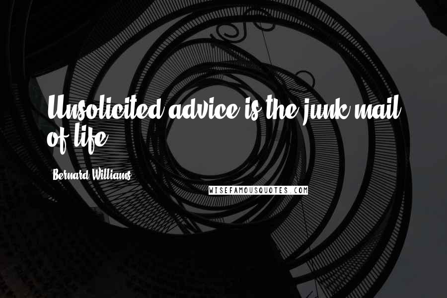 Bernard Williams Quotes: Unsolicited advice is the junk mail of life.