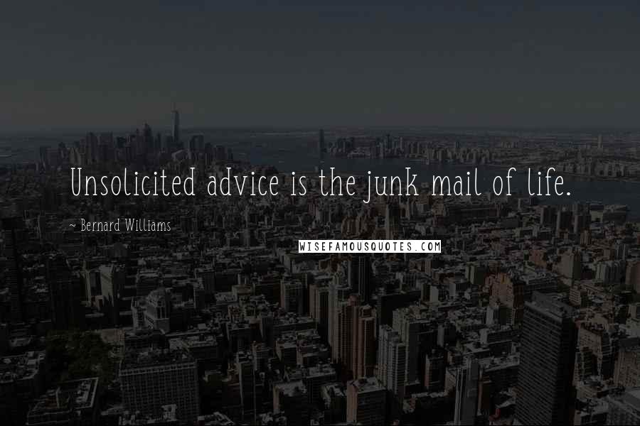 Bernard Williams Quotes: Unsolicited advice is the junk mail of life.