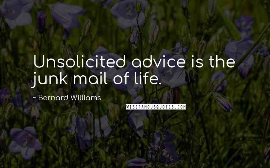 Bernard Williams Quotes: Unsolicited advice is the junk mail of life.