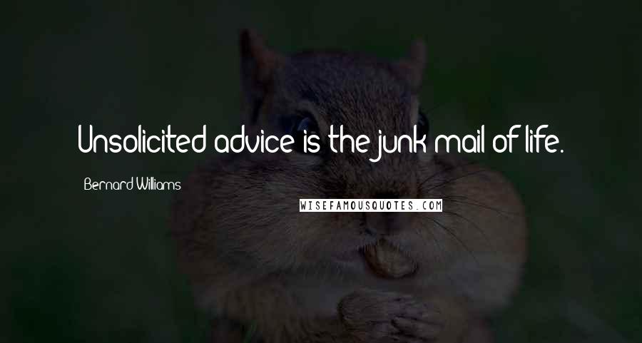 Bernard Williams Quotes: Unsolicited advice is the junk mail of life.