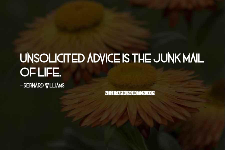 Bernard Williams Quotes: Unsolicited advice is the junk mail of life.