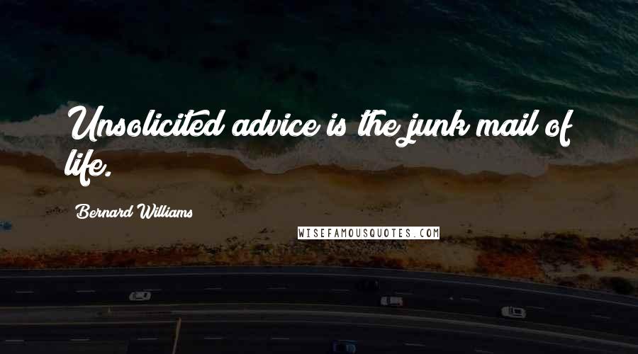 Bernard Williams Quotes: Unsolicited advice is the junk mail of life.