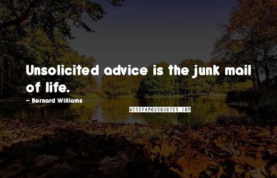 Bernard Williams Quotes: Unsolicited advice is the junk mail of life.