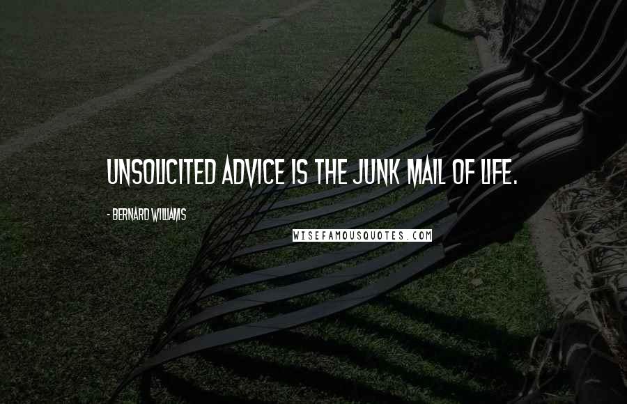 Bernard Williams Quotes: Unsolicited advice is the junk mail of life.