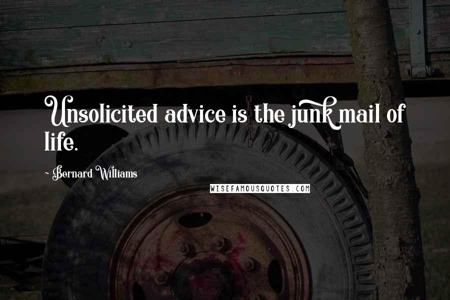 Bernard Williams Quotes: Unsolicited advice is the junk mail of life.