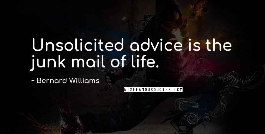 Bernard Williams Quotes: Unsolicited advice is the junk mail of life.