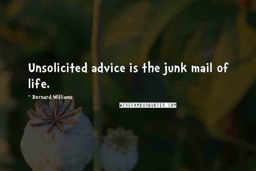 Bernard Williams Quotes: Unsolicited advice is the junk mail of life.