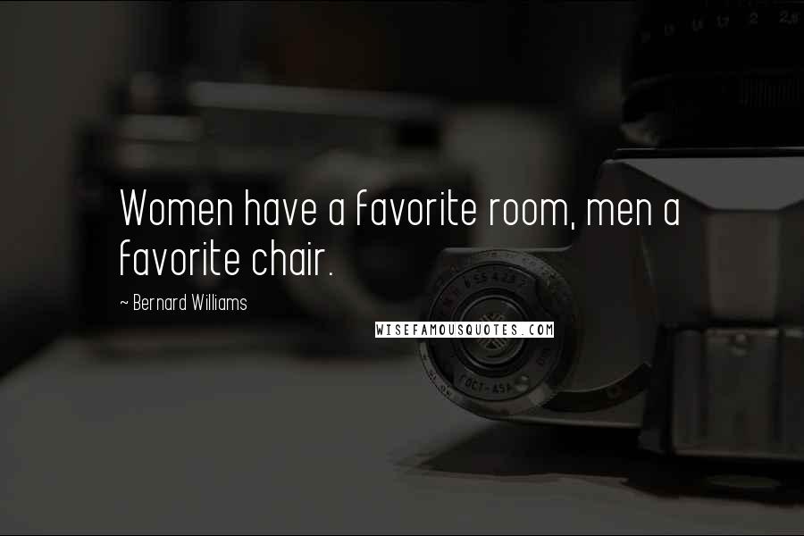 Bernard Williams Quotes: Women have a favorite room, men a favorite chair.