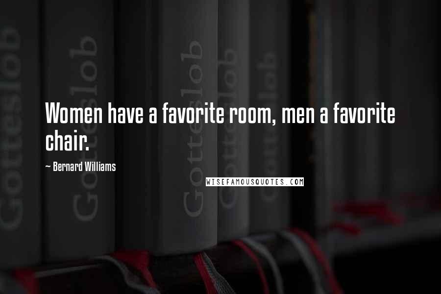 Bernard Williams Quotes: Women have a favorite room, men a favorite chair.