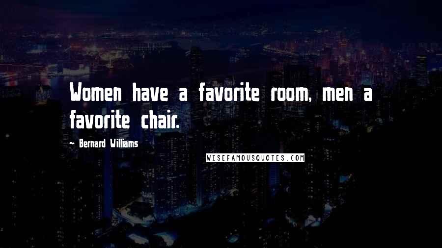 Bernard Williams Quotes: Women have a favorite room, men a favorite chair.