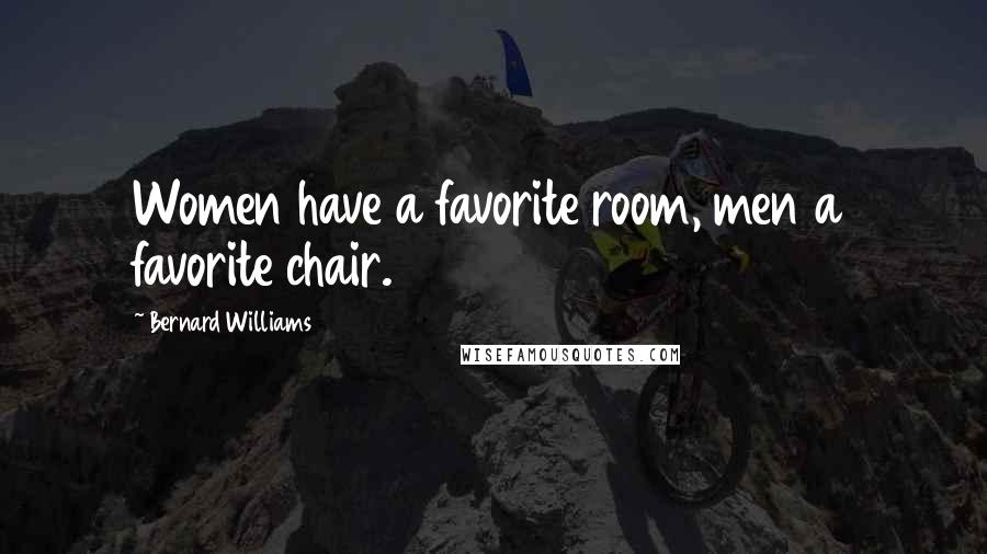 Bernard Williams Quotes: Women have a favorite room, men a favorite chair.