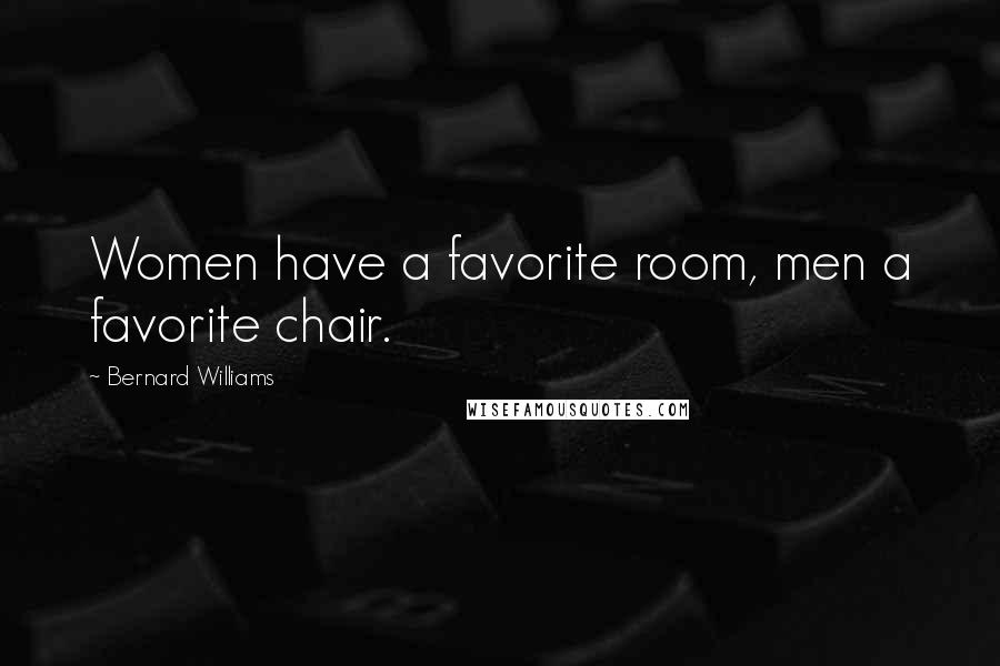 Bernard Williams Quotes: Women have a favorite room, men a favorite chair.