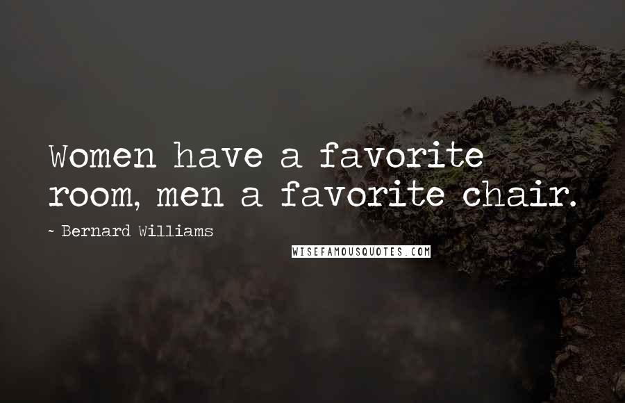 Bernard Williams Quotes: Women have a favorite room, men a favorite chair.