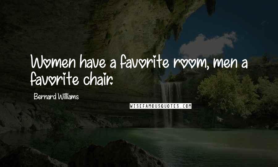 Bernard Williams Quotes: Women have a favorite room, men a favorite chair.